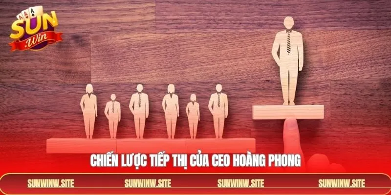 Chiến lược tiếp thị mà CEO Hoàng Phong áp dụng