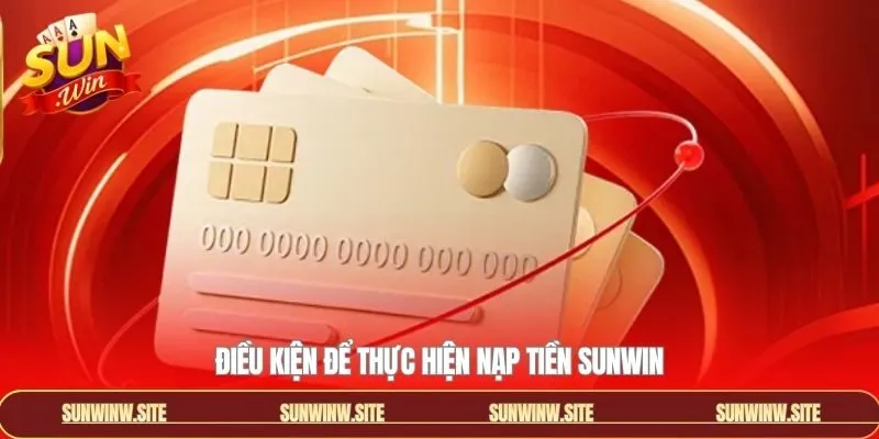 Điều kiện cần nắm trước khi thao tác nạp tiền Sunwin