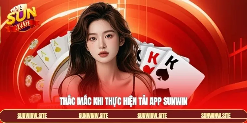 Trả lời câu hỏi thường gặp khi tải app Sunwin