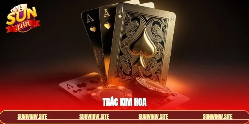 Trác Kim Hoa - Game Bài Đặc Sắc Đáng Trải Nghiệm Tại Sunwin