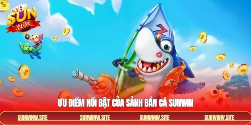 Điểm mạnh vượt trội mà bắn cá Sunwin sở hữu